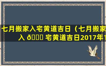 七月搬家入宅黄道吉日（七月搬家入 🐎 宅黄道吉日2017年11月5日吉日）